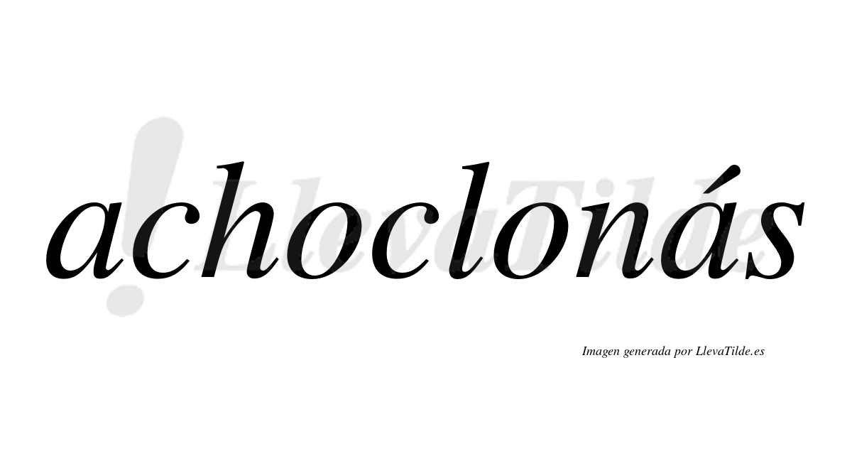 Achoclonás  lleva tilde con vocal tónica en la segunda "a"