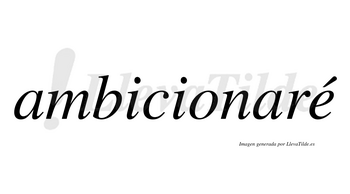 Ambicionaré  lleva tilde con vocal tónica en la «e»