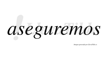 Aseguremos  no lleva tilde con vocal tónica en la segunda «e»