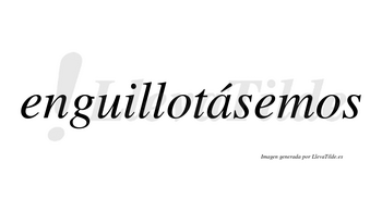Enguillotásemos  lleva tilde con vocal tónica en la «a»