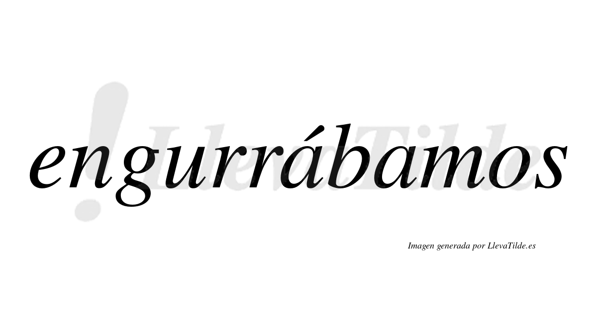 Engurrábamos  lleva tilde con vocal tónica en la primera «a»
