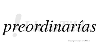 Preordinarías  lleva tilde con vocal tónica en la segunda «i»