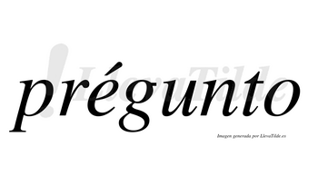 Prégunto  lleva tilde con vocal tónica en la «e»