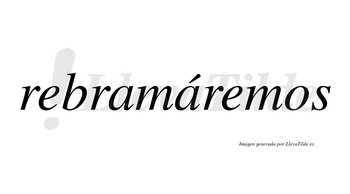 Rebramáremos  lleva tilde con vocal tónica en la segunda «a»