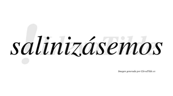 Salinizásemos  lleva tilde con vocal tónica en la segunda «a»