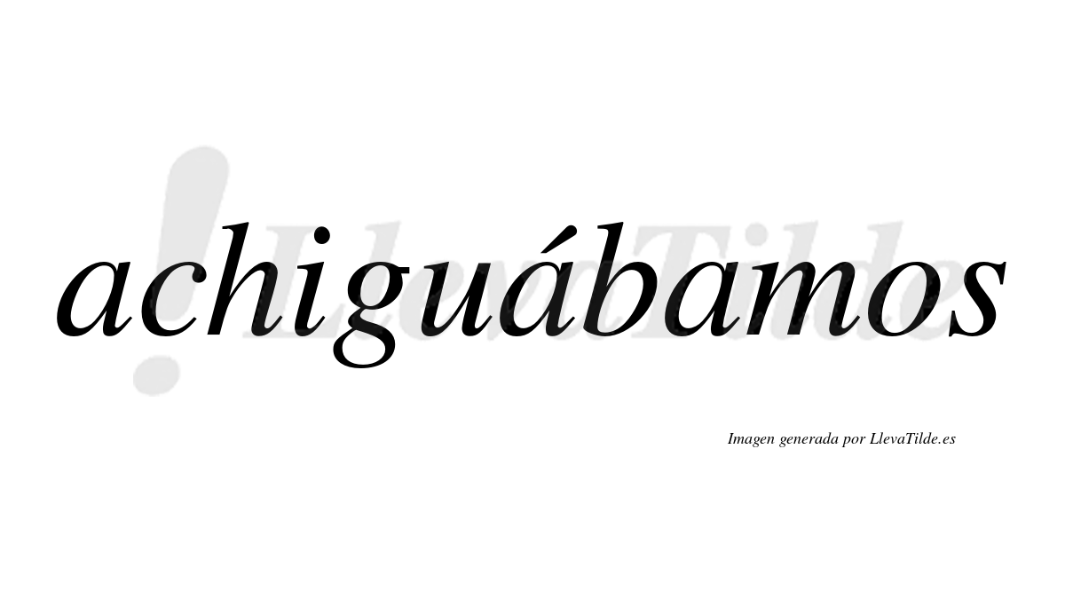 Achiguábamos  lleva tilde con vocal tónica en la segunda «a»