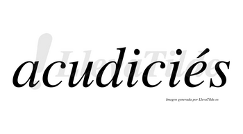 Acudiciés  lleva tilde con vocal tónica en la «e»