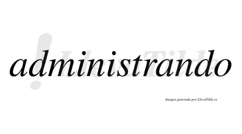 Administrando no lleva tilde con vocal tónica en la segunda «a»