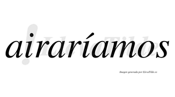 Airaríamos  lleva tilde con vocal tónica en la segunda «i»