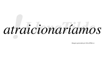 Atraicionaríamos  lleva tilde con vocal tónica en la tercera «i»