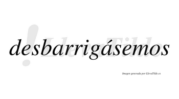 Desbarrigásemos  lleva tilde con vocal tónica en la segunda «a»