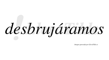 Desbrujáramos  lleva tilde con vocal tónica en la primera «a»