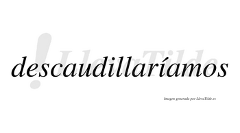Descaudillaríamos  lleva tilde con vocal tónica en la segunda «i»