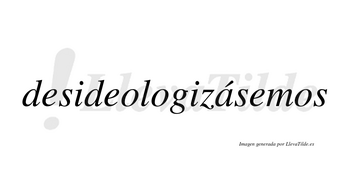 Desideologizásemos  lleva tilde con vocal tónica en la «a»