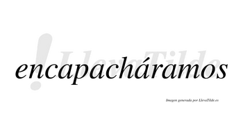 Encapacháramos  lleva tilde con vocal tónica en la tercera «a»