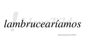 Lambrucearíamos  lleva tilde con vocal tónica en la «i»