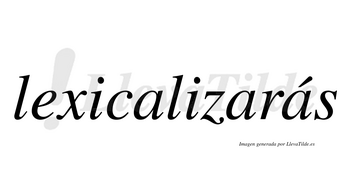 Lexicalizarás  lleva tilde con vocal tónica en la tercera «a»