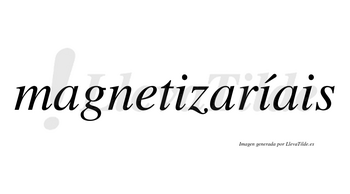 Magnetizaríais  lleva tilde con vocal tónica en la segunda «i»