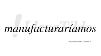 Manufacturaríamos  lleva tilde con vocal tónica en la «i»