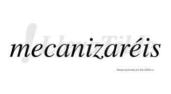 Mecanizaréis  lleva tilde con vocal tónica en la segunda «e»