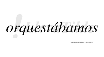Orquestábamos  lleva tilde con vocal tónica en la primera «a»