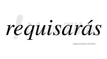 Requisarás  lleva tilde con vocal tónica en la segunda «a»