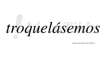 Troquelásemos  lleva tilde con vocal tónica en la «a»