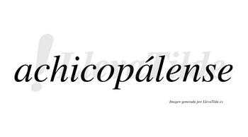 Achicopálense  lleva tilde con vocal tónica en la segunda «a»