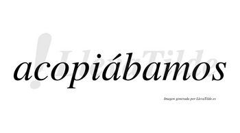 Acopiábamos  lleva tilde con vocal tónica en la segunda «a»