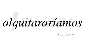 Alquitararíamos  lleva tilde con vocal tónica en la segunda «i»
