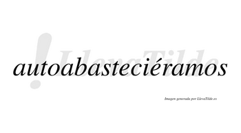 Autoabasteciéramos  lleva tilde con vocal tónica en la segunda «e»