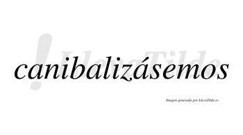 Canibalizásemos  lleva tilde con vocal tónica en la tercera «a»