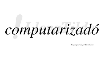 Computarizadó  lleva tilde con vocal tónica en la segunda «o»