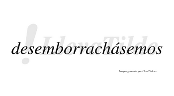 Desemborrachásemos  lleva tilde con vocal tónica en la segunda «a»