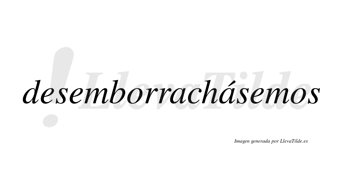 Desemborrachásemos  lleva tilde con vocal tónica en la segunda «a»