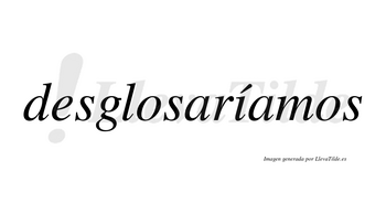 Desglosaríamos  lleva tilde con vocal tónica en la «i»