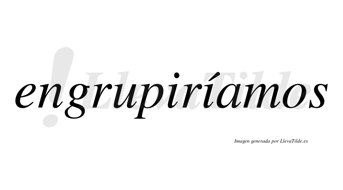 Engrupiríamos  lleva tilde con vocal tónica en la segunda «i»