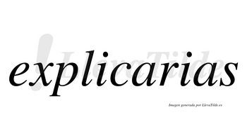 Explicarias  no lleva tilde con vocal tónica en la primera «a»