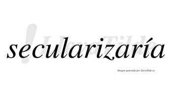 Secularizaría  lleva tilde con vocal tónica en la segunda «i»