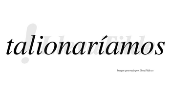 Talionaríamos  lleva tilde con vocal tónica en la segunda «i»