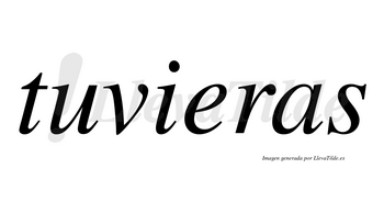 Tuvieras  no lleva tilde con vocal tónica en la «e»