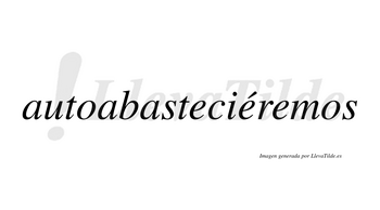Autoabasteciéremos  lleva tilde con vocal tónica en la segunda «e»