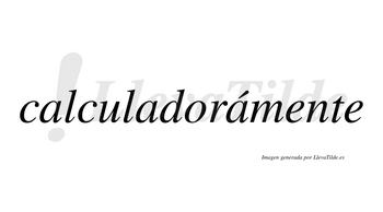 Calculadorámente lleva tilde con vocal tónica en la tercera «a»