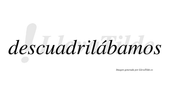 Descuadrilábamos  lleva tilde con vocal tónica en la segunda «a»