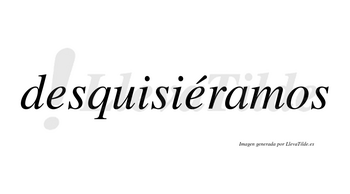 Desquisiéramos  lleva tilde con vocal tónica en la segunda «e»