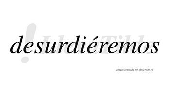 Desurdiéremos  lleva tilde con vocal tónica en la segunda «e»