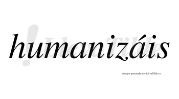 Humanizáis  lleva tilde con vocal tónica en la segunda «a»