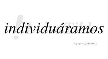 Individuáramos  lleva tilde con vocal tónica en la primera «a»