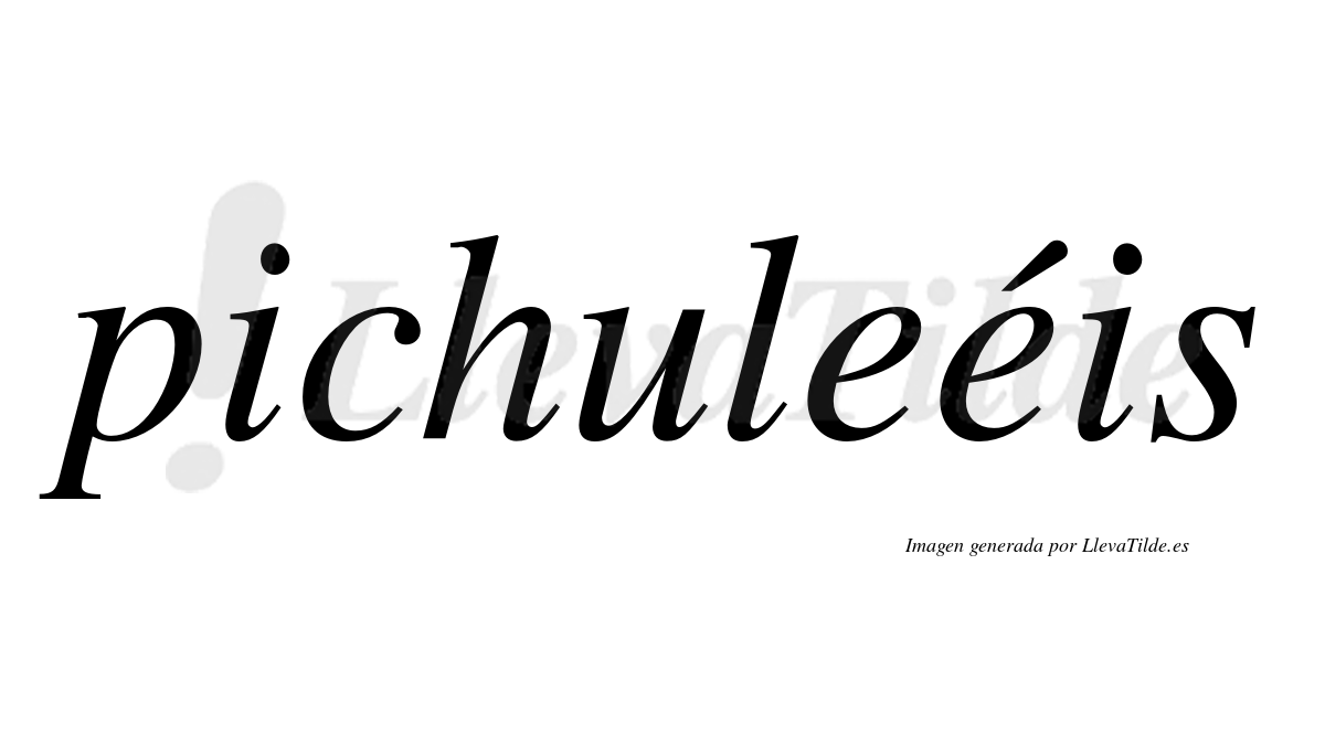 Pichuleéis  lleva tilde con vocal tónica en la segunda "e"
