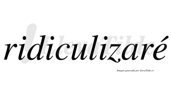 Ridiculizaré  lleva tilde con vocal tónica en la «e»